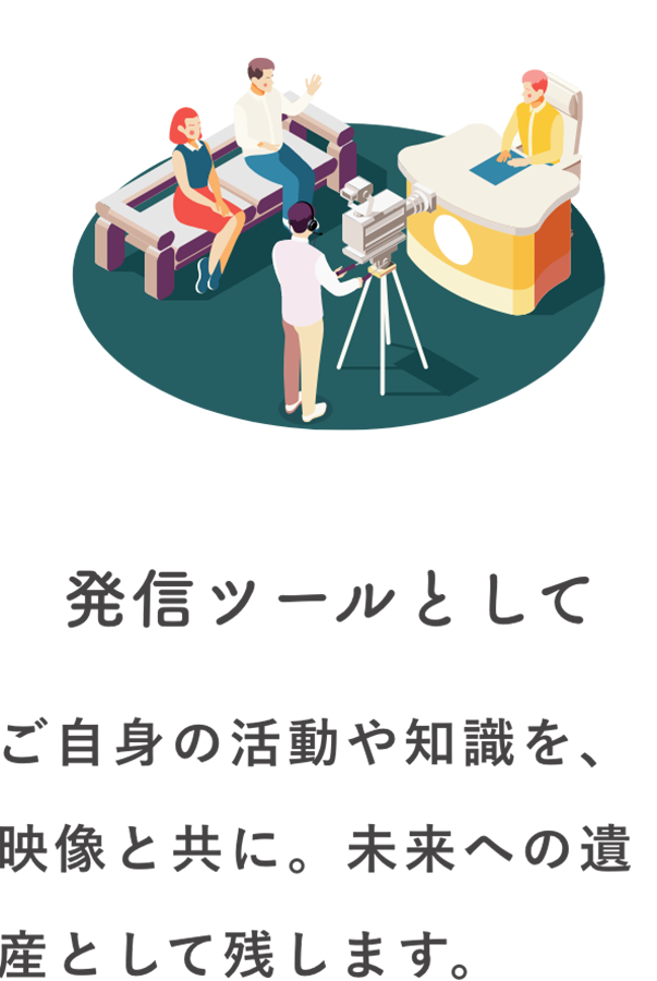 発信ツールとして ご自身の活動や知識を、映像と共に。未来への遺産として残します。